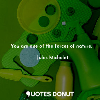  You are one of the forces of nature.... - Jules Michelet - Quotes Donut