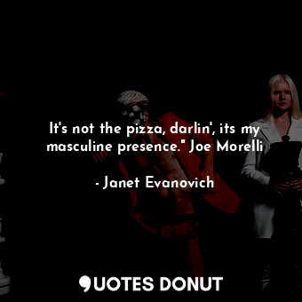  It's not the pizza, darlin', its my masculine presence." Joe Morelli... - Janet Evanovich - Quotes Donut