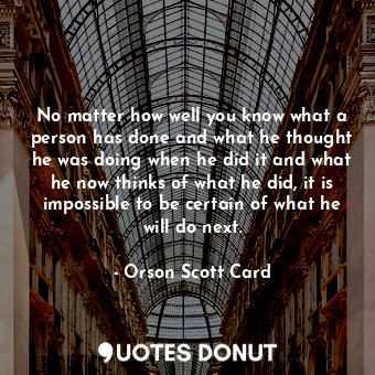  No matter how well you know what a person has done and what he thought he was do... - Orson Scott Card - Quotes Donut