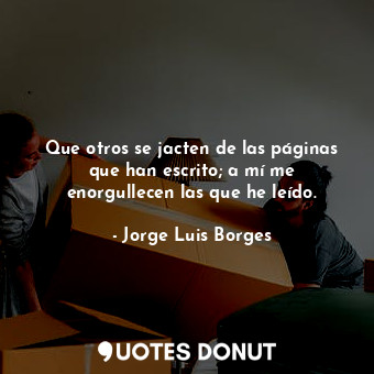  Que otros se jacten de las páginas que han escrito; a mí me enorgullecen las que... - Jorge Luis Borges - Quotes Donut