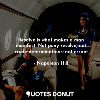  Resolve is what makes a man manifest. Not puny resolve; not crude determinations... - Napoleon Hill - Quotes Donut