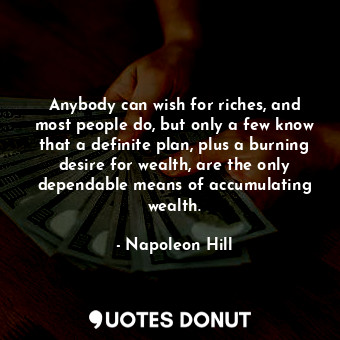  Anybody can wish for riches, and most people do, but only a few know that a defi... - Napoleon Hill - Quotes Donut