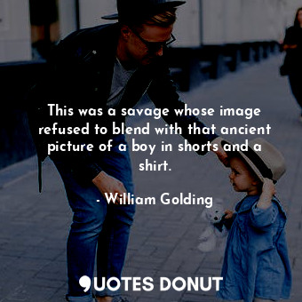  This was a savage whose image refused to blend with that ancient picture of a bo... - William Golding - Quotes Donut