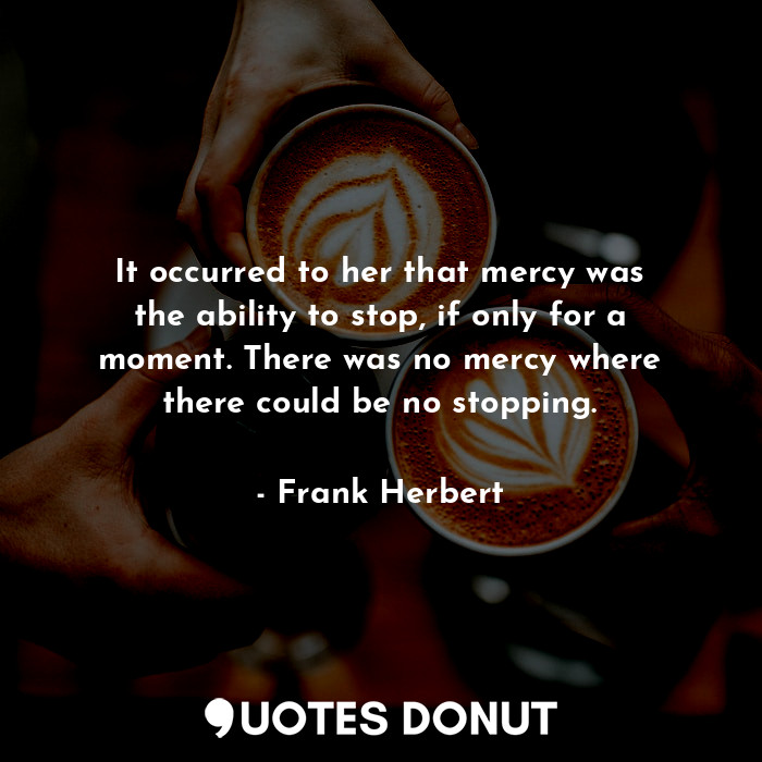  It occurred to her that mercy was the ability to stop, if only for a moment. The... - Frank Herbert - Quotes Donut
