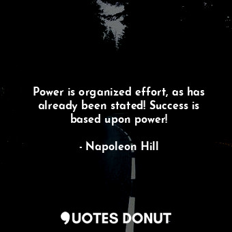  Power is organized effort, as has already been stated! Success is based upon pow... - Napoleon Hill - Quotes Donut