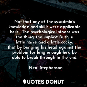 Not that any of the sysadmin’s knowledge and skills were applicable here.  The p... - Neal Stephenson - Quotes Donut