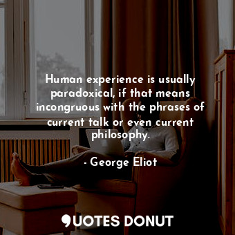  Human experience is usually paradoxical, if that means incongruous with the phra... - George Eliot - Quotes Donut
