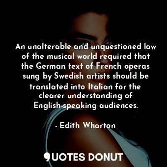  An unalterable and unquestioned law of the musical world required that the Germa... - Edith Wharton - Quotes Donut