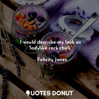  I would describe my look as &#39;ladylike rock chick.&#39;... - Felicity Jones - Quotes Donut