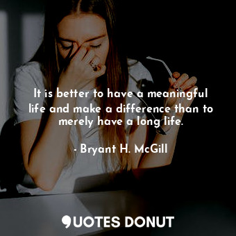  It is better to have a meaningful life and make a difference than to merely have... - Bryant H. McGill - Quotes Donut