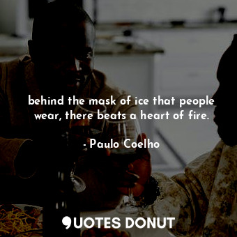 behind the mask of ice that people wear, there beats a heart of fire.... - Paulo Coelho - Quotes Donut