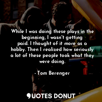  While I was doing these plays in the beginning, I wasn&#39;t getting paid. I tho... - Tom Berenger - Quotes Donut