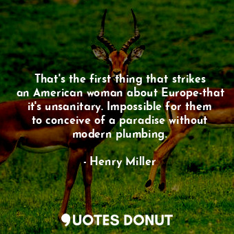  That's the first thing that strikes an American woman about Europe-that it's uns... - Henry Miller - Quotes Donut