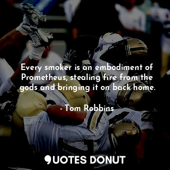  Every smoker is an embodiment of Prometheus, stealing fire from the gods and bri... - Tom Robbins - Quotes Donut