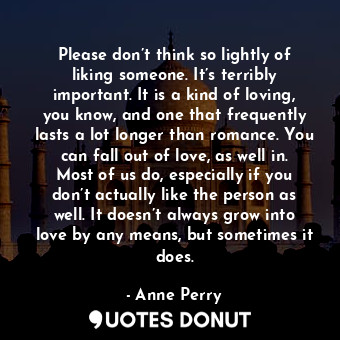  Please don’t think so lightly of liking someone. It’s terribly important. It is ... - Anne Perry - Quotes Donut