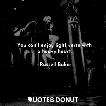  You can&#39;t enjoy light verse with a heavy heart.... - Russell Baker - Quotes Donut