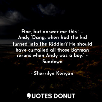  Fine, but answer me this.” – Andy ‘Dang, when had the kid turned into the Riddle... - Sherrilyn Kenyon - Quotes Donut