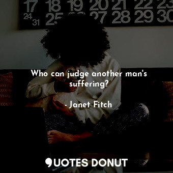  Who can judge another man's suffering?... - Janet Fitch - Quotes Donut