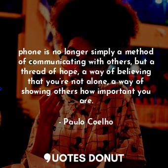  phone is no longer simply a method of communicating with others, but a thread of... - Paulo Coelho - Quotes Donut