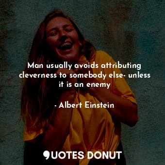  Man usually avoids attributing cleverness to somebody else- unless it is an enem... - Albert Einstein - Quotes Donut