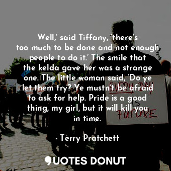  Well,’ said Tiffany, ‘there’s too much to be done and not enough people to do it... - Terry Pratchett - Quotes Donut