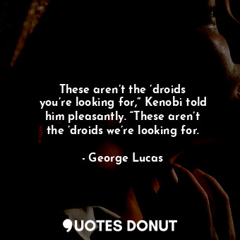  These aren’t the ’droids you’re looking for,” Kenobi told him pleasantly. “These... - George Lucas - Quotes Donut