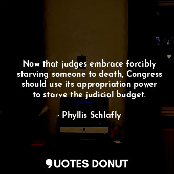  Now that judges embrace forcibly starving someone to death, Congress should use ... - Phyllis Schlafly - Quotes Donut