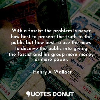  With a fascist the problem is never how best to present the truth to the public ... - Henry A. Wallace - Quotes Donut