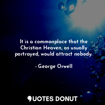 It is a commonplace that the Christian Heaven, as usually portrayed, would attract nobody.