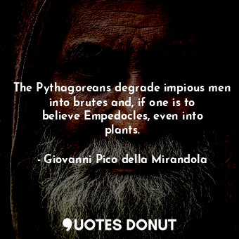  The Pythagoreans degrade impious men into brutes and, if one is to believe Emped... - Giovanni Pico della Mirandola - Quotes Donut