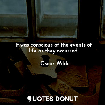  It was conscious of the events of life as they occurred.... - Oscar Wilde - Quotes Donut