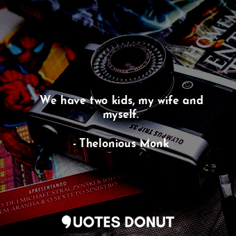  We have two kids, my wife and myself.... - Thelonious Monk - Quotes Donut