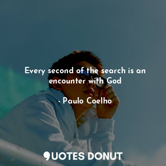  Every second of the search is an encounter with God... - Paulo Coelho - Quotes Donut