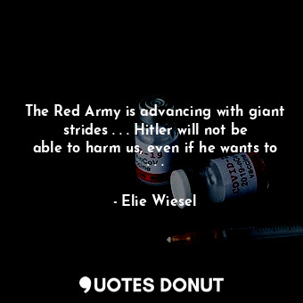 The Red Army is advancing with giant strides . . . Hitler will not be able to harm us, even if he wants to . . .