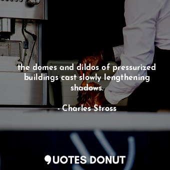  the domes and dildos of pressurized buildings cast slowly lengthening shadows.... - Charles Stross - Quotes Donut