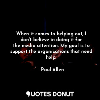  When it comes to helping out, I don&#39;t believe in doing it for the media atte... - Paul Allen - Quotes Donut