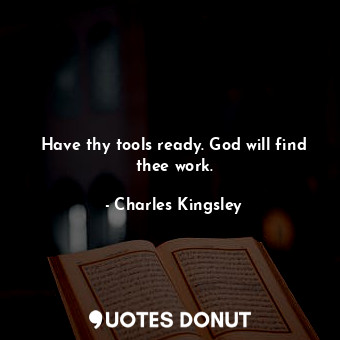  Have thy tools ready. God will find thee work.... - Charles Kingsley - Quotes Donut