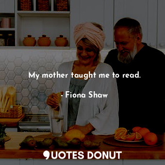  My mother taught me to read.... - Fiona Shaw - Quotes Donut
