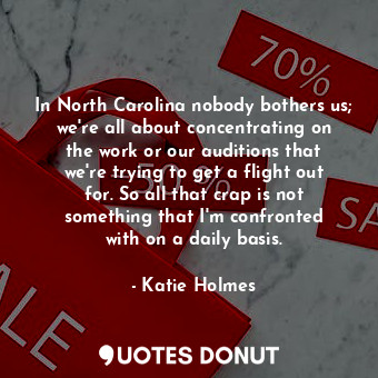  In North Carolina nobody bothers us; we&#39;re all about concentrating on the wo... - Katie Holmes - Quotes Donut