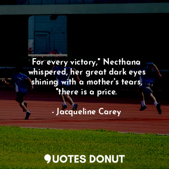  For every victory," Necthana whispered, her great dark eyes shining with a mothe... - Jacqueline Carey - Quotes Donut