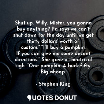 Shut up, Willy. Mister, you gonna buy anything? Pa says we can’t shut down for t... - Stephen King - Quotes Donut