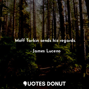  Moff Tarkin sends his regards.... - James Luceno - Quotes Donut