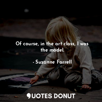  Of course, in the art class, I was the model.... - Suzanne Farrell - Quotes Donut