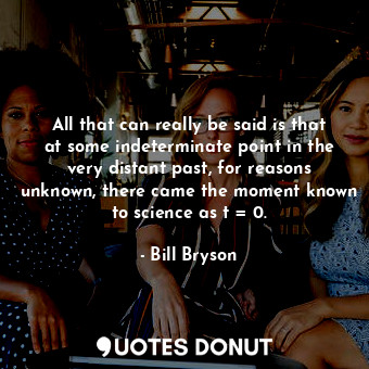  All that can really be said is that at some indeterminate point in the very dist... - Bill Bryson - Quotes Donut
