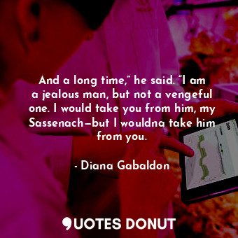  And a long time,” he said. “I am a jealous man, but not a vengeful one. I would ... - Diana Gabaldon - Quotes Donut