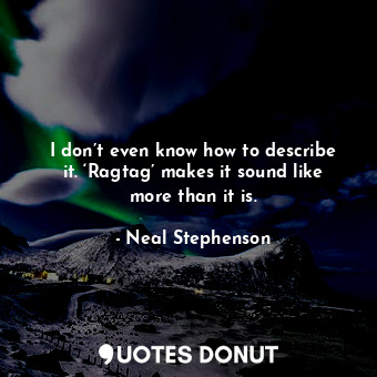  I don’t even know how to describe it. ‘Ragtag’ makes it sound like more than it ... - Neal Stephenson - Quotes Donut