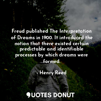 Freud published The Interpretation of Dreams in 1900. It introduced the notion that there existed certain predictable and identifiable processes by which dreams were formed.