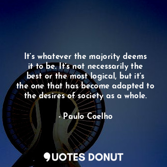  It’s whatever the majority deems it to be. It’s not necessarily the best or the ... - Paulo Coelho - Quotes Donut