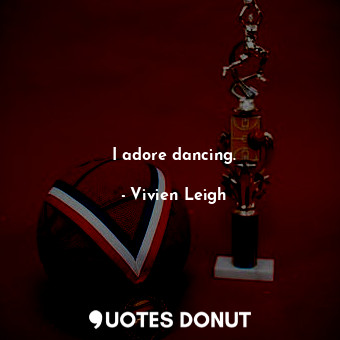  I adore dancing.... - Vivien Leigh - Quotes Donut