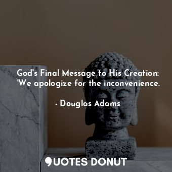  God's Final Message to His Creation: 'We apologize for the inconvenience.... - Douglas Adams - Quotes Donut